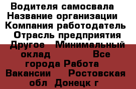 Водителя самосвала › Название организации ­ Компания-работодатель › Отрасль предприятия ­ Другое › Минимальный оклад ­ 90 000 - Все города Работа » Вакансии   . Ростовская обл.,Донецк г.